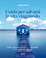Guida per salvarsi la vita viaggiando. 500 esperienze e luoghi per stare bene